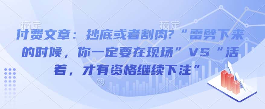 付费文章：抄底或者割肉?“雷劈下来的时候，你一定要在现场”VS“活着，才有资格继续下注”-优优云创
