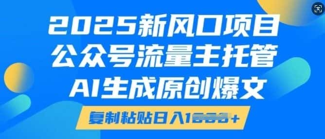 2025新风口项目，公众号流量主托管，AI生成原创爆文，复制粘贴日入多张-副业吧