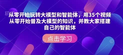 从零开始玩转大模型和智能体，​用35个视频从零开始普及大模型的知识，并教大家搭建自己的智能体-优优云创