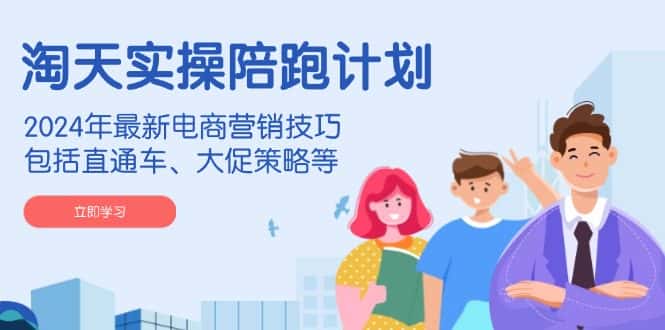 （14008期）淘天实操陪跑计划，2024年最新电商营销技巧，包括直通车、大促策略等-优优云创