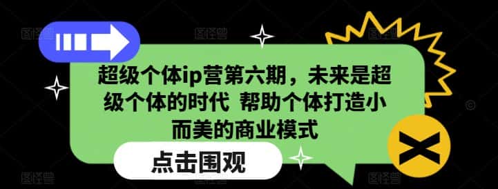 超级个体ip营第六期，未来是超级个体的时代  帮助个体打造小而美的商业模式-优优云创