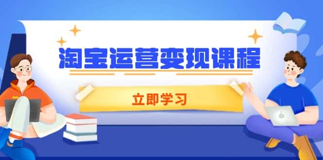 （14016期）淘宝运营变现课程，涵盖店铺运营、推广、数据分析，助力商家提升-副业吧