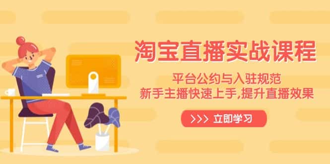 （14024期）淘宝直播实战课程，平台公约与入驻规范，新手主播快速上手, 提升直播效果-优优云创