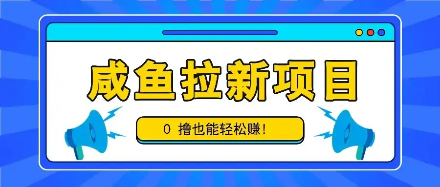 咸鱼拉新项目，拉新一单6-9元，0撸也能轻松赚，白撸几十几百！-副业吧