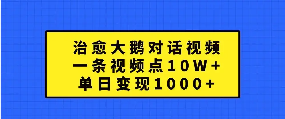 治愈大鹅对话视频，一条视频点赞 10W+，单日变现1000+-副业吧