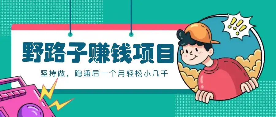 一个人就能操作的野路子赚钱项目，零成本零门槛坚持做，跑通后一个月小几千！-副业吧