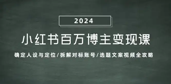 小红书百万博主变现课：确定人设与定位/拆解对标账号/选题文案视频全攻略-副业吧