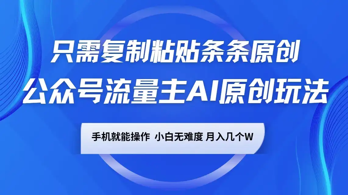 公众号流量主AI原创玩法，只需复制粘贴条条原创，手机可操作，小白无难度，月入几个W-副业吧