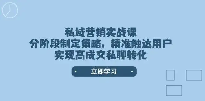 私域营销实战课，分阶段制定策略，精准触达用户，实现高成交私聊转化-优优云创
