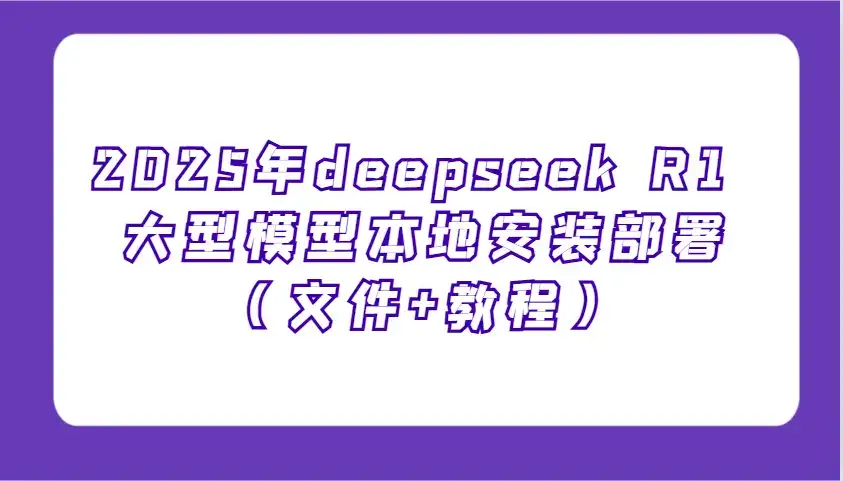 2025年deepseek R1 大型模型本地安装部署(文件+教程)，新手也能快速上手！-优优云创