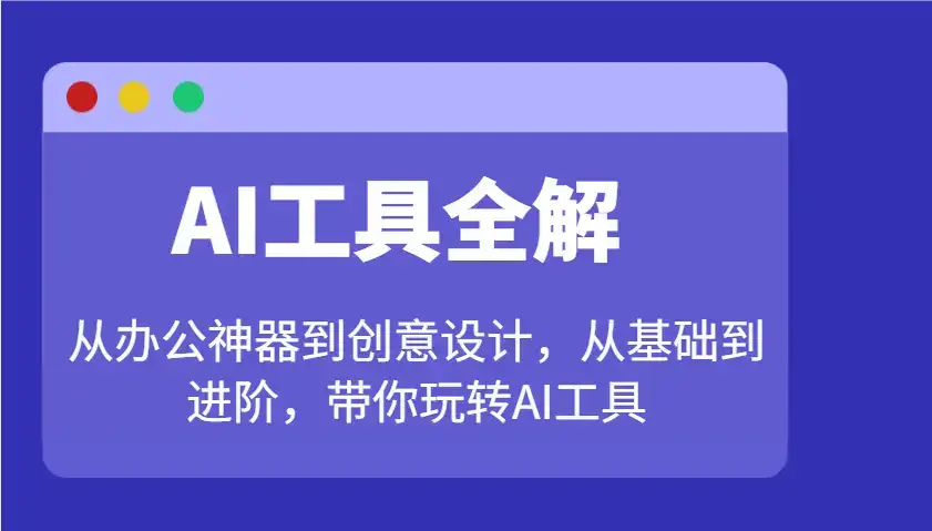 AI工具全解：从办公神器到创意设计，从基础到进阶，带你玩转AI工具-优优云创