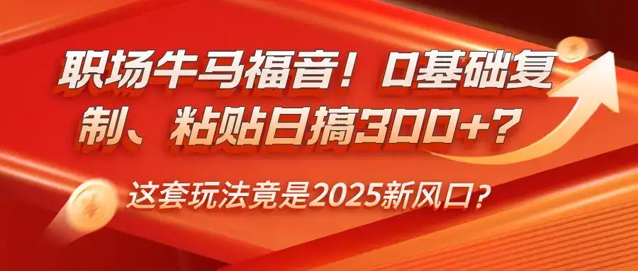 职场牛马福音！0基础复制、粘贴日搞300+？这套玩法竟是2025新风口？-副业吧