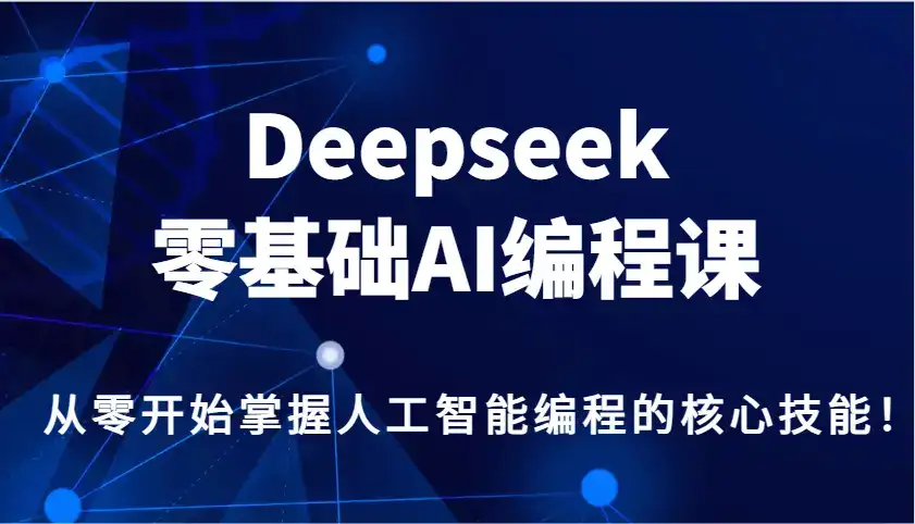 Deepseek零基础AI编程课，从零开始掌握人工智能编程的核心技能！-副业吧