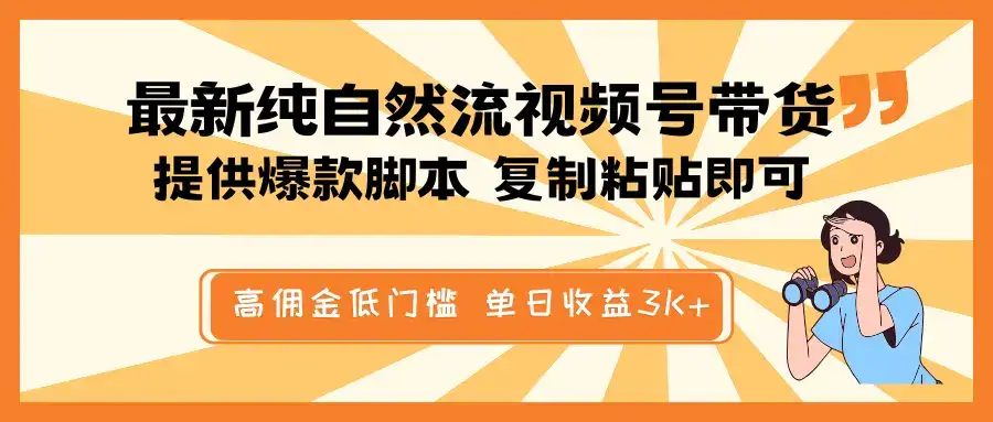 最新纯自然流视频号带货，提供爆款脚本简单 复制粘贴即可，高佣金低门槛，单日收益3K+-副业吧