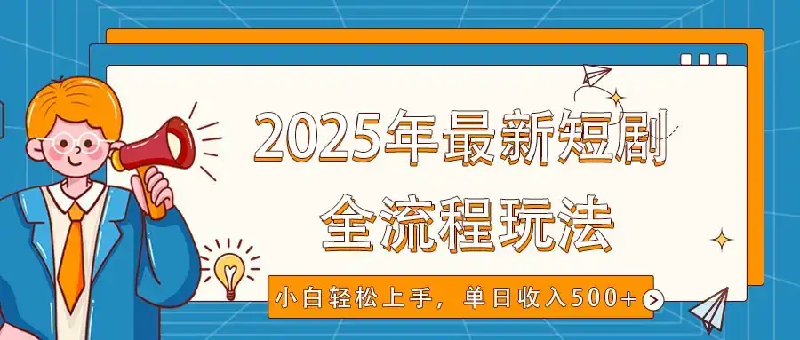 2025年最新短剧玩法，全流程实操，小白轻松上手，视频号抖音同步分发，单日收入500+-优优云创
