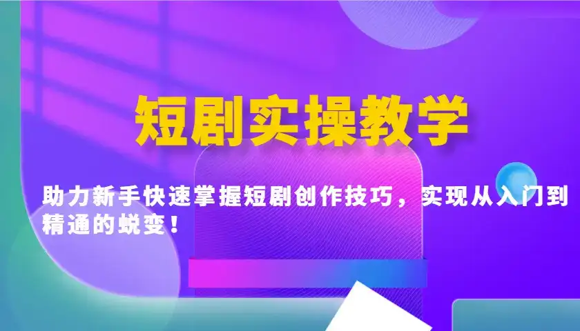 短剧实操教学，助力新手快速掌握短剧创作技巧，实现从入门到精通的蜕变！-优优云创