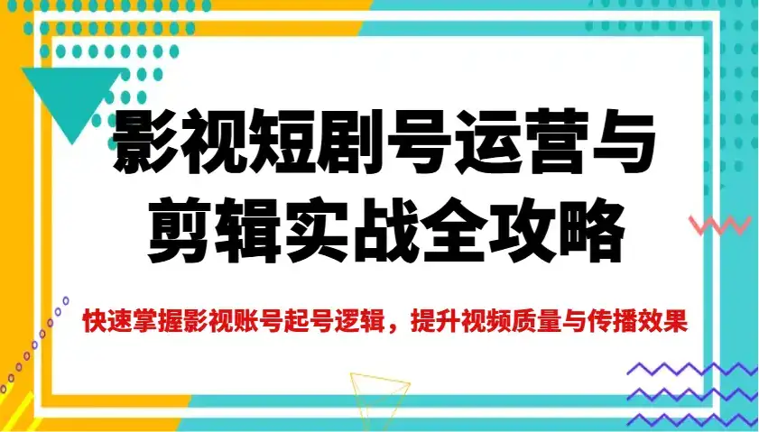 影视短剧号运营与剪辑实战全攻略，快速掌握影视账号起号逻辑，提升视频质量与传播效果-优优云创