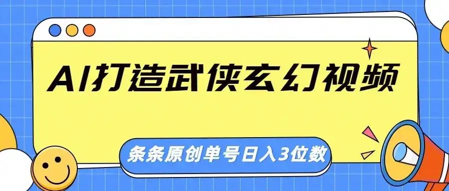 AI打造武侠玄幻视频,条条原创、画风惊艳,单号轻松日入三位数-副业吧