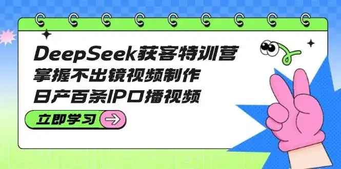 DeepSeek获客特训营：掌握不出镜视频制作，日产百条IP口播视频-副业吧