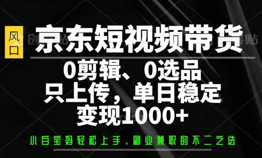 京东短视频带货，0剪辑，0选品，只上传，单日稳定变现1000+-副业吧