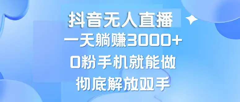 （13038期）抖音无人直播，一天躺赚3000+，0粉手机就能做，新手小白均可操作-优优云创