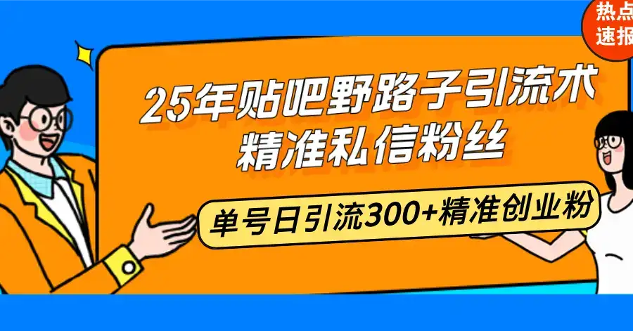 25年贴吧野路子引流术，精准私信粉丝，单号日引流300+精准创业粉-优优云创