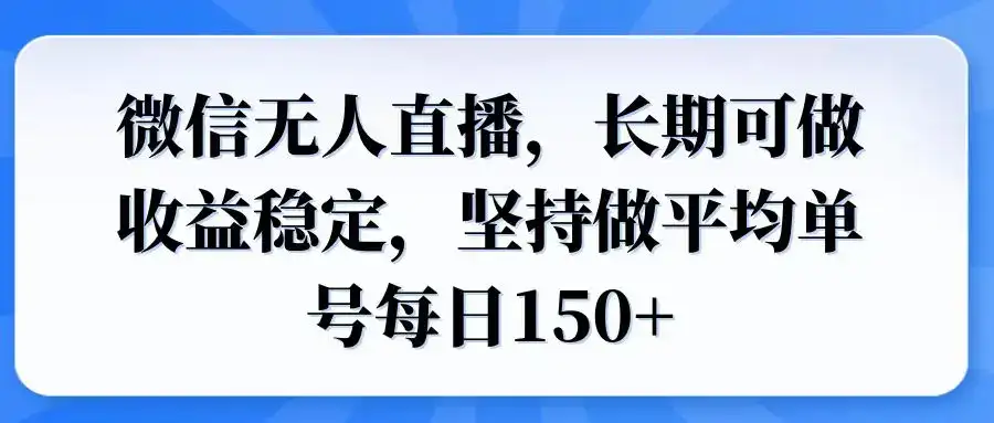 微信无人直播，长期可做收益稳定，坚持做平均单号每日150+-副业吧