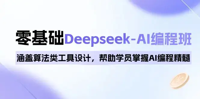 0基础Deepseek-AI编程班，涵盖算法类工具设计，帮助学员掌握AI编程精髓-优优云创