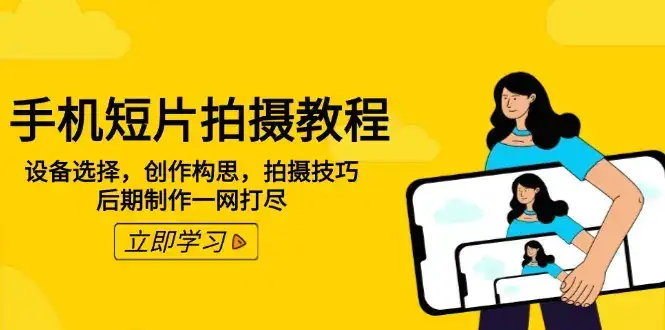 手机短片拍摄教程：设备选择，创作构思，拍摄技巧，后期制作一网打尽-优优云创