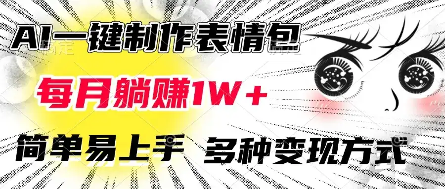 AI一键制作表情包，每月躺赚1W+，简单易上手，多种变现方式-优优云创