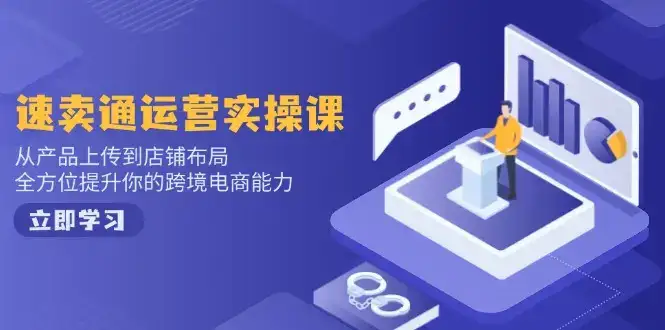 速卖通运营实操课，从产品上传到店铺布局，全方位提升你的跨境电商能力-优优云创