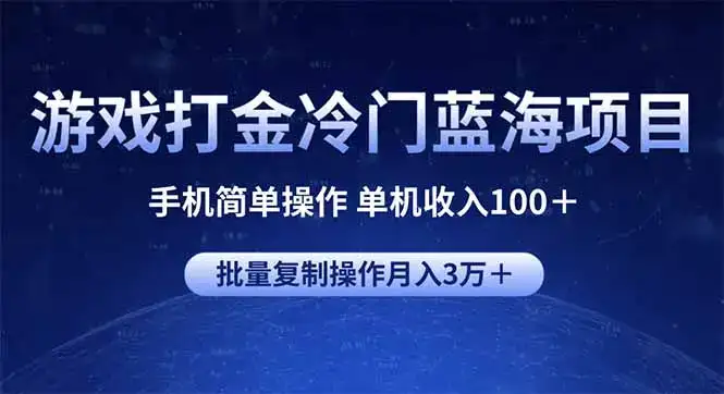 游戏打金冷门蓝海项目 手机简单操作 单机收入100＋ 可批量复制操作-优优云创