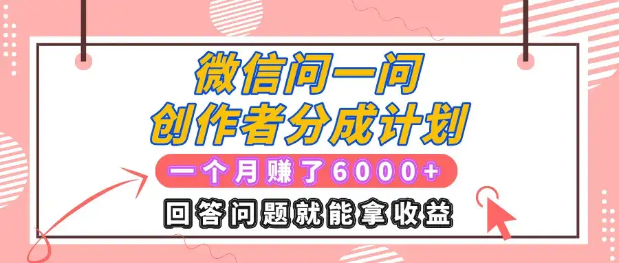 微信问一问创作者分成计划项目，有人一个月赚了6000+元，回答问题就能拿收益-优优云创