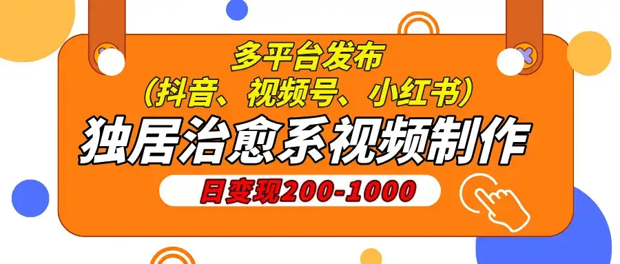 独居治愈系视频制作，日变现200-1000，多平台发布（抖音、视频号、小红书-优优云创
