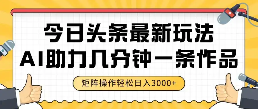 今日头条最新玩法，AI助力，几分钟一条作品，矩阵操作轻松日入3000+-优优云创