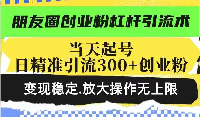 朋友圈创业粉杠杆引流术，投产高轻松日引300+创业粉，变现稳定.放大操…-优优云创