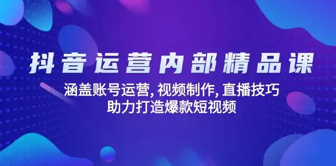 抖音运营内部精品课：涵盖账号运营, 视频制作, 直播技巧, 助力打造爆款…-优优云创