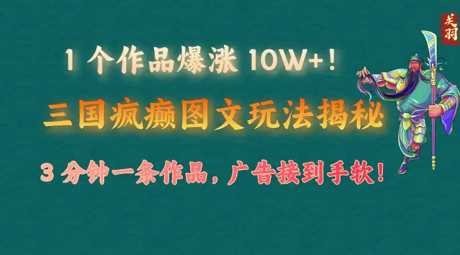 1 个作品爆涨 10W+！三国疯癫图文玩法揭秘，3 分钟一条作品，广告接到手软！-优优云创