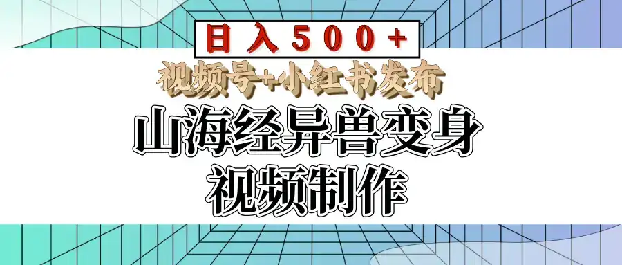 山海经异兽变身视频制作，日入500+，视频号+小红书发布-副业吧