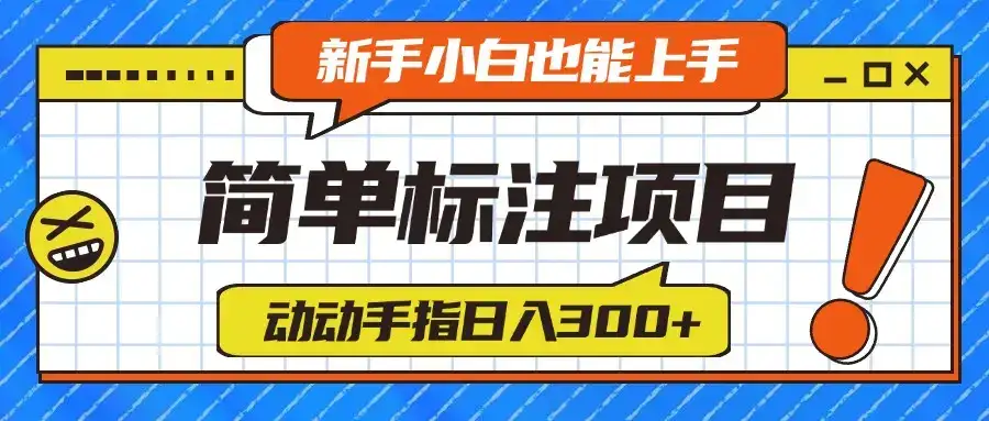 简单标注项目，动动手指日入300+，新手小白也能上手！-副业吧