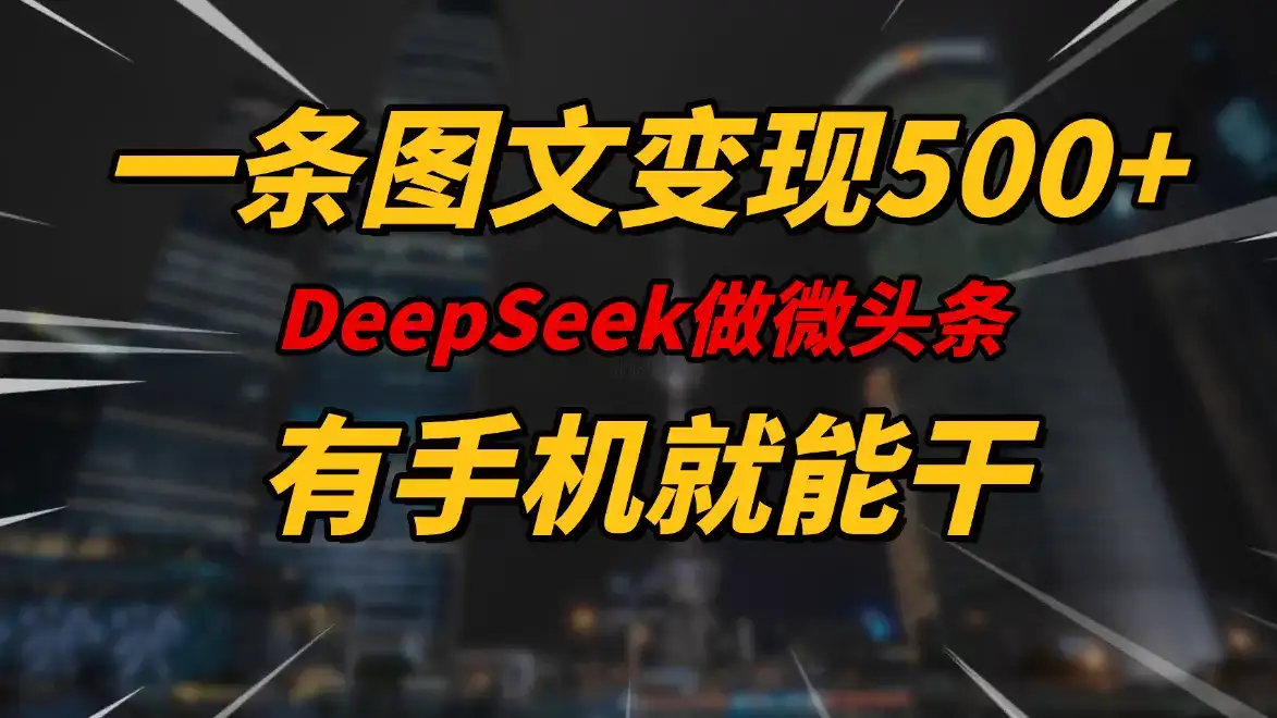 一条图文变现500+，DeeSeep微头条，有手机就能做-优优云创