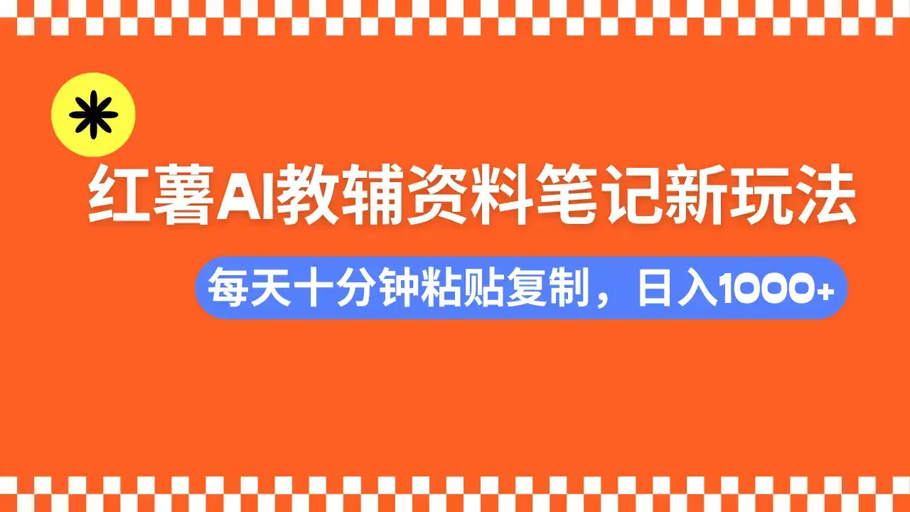 小红书AI教辅资料笔记新玩法，0门槛，可批量可复制，一天十分钟发笔记轻松日入1000+-优优云创