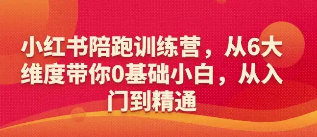 小红书陪跑训练营，从6大维度带你0基础小白，从入门到精通-副业吧