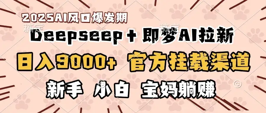 日入9000+！DeepSeep＋即梦拉新，官方挂载渠道，新手小白宝妈躺赚-优优云创