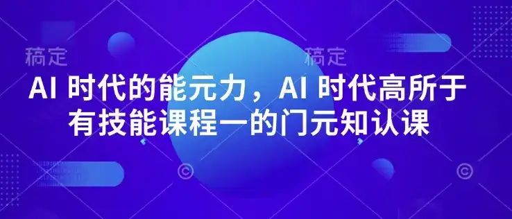 AI 时代的‮能元‬力，AI 时代高‮所于‬有技能课程‮一的‬门元‮知认‬课-优优云创