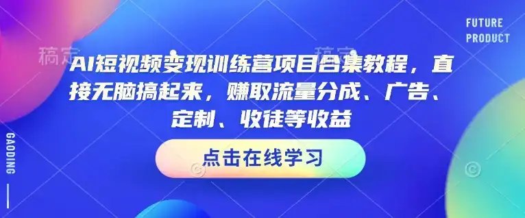 AI短视频变现训练营项目合集教程，直接无脑搞起来，赚取流量分成、广告、定制、收徒等收益-优优云创
