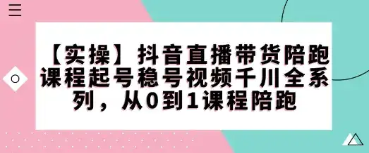 【实操】抖音直播带货陪跑课程起号稳号视频千川全系列，从0到1课程陪跑-优优云创