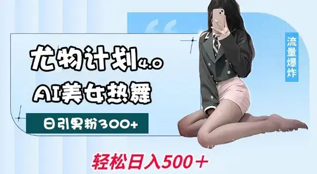 尤物计划4.0，AI美女热舞引爆流量，不限流不封号，轻松月入1W+-优优云创