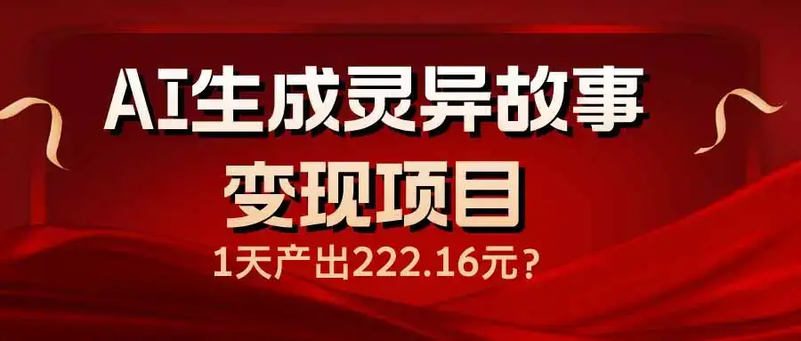AI生成灵异故事变现项目，1天产出222.16元-优优云创