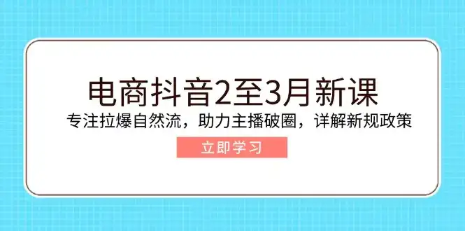 电商抖音2至3月新课:专注拉爆自然流,助力主播破圈,详解新规政策-副业吧